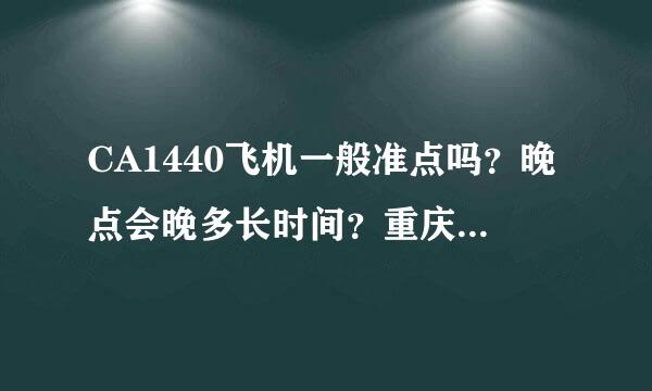 CA1440飞机一般准点吗？晚点会晚多长时间？重庆到北京：下午5：00-7:30 谢谢