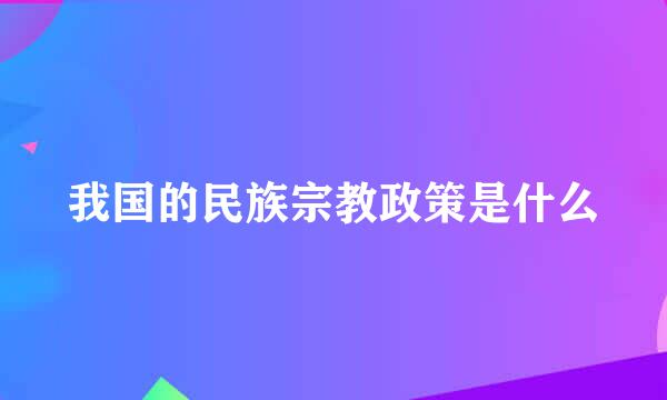 我国的民族宗教政策是什么