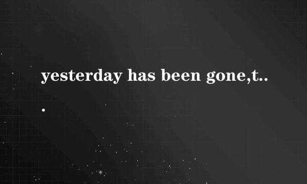 yesterday has been gone,tomorrow won't i fond some请各位帮忙确定是哪首歌里面的