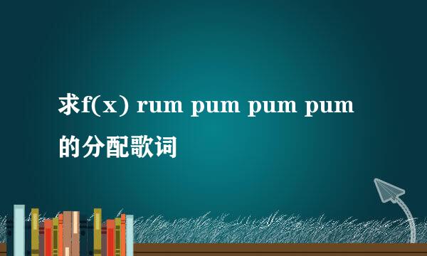 求f(x) rum pum pum pum的分配歌词