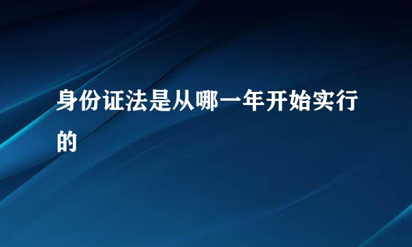 身份证法是从哪一年开始实行的