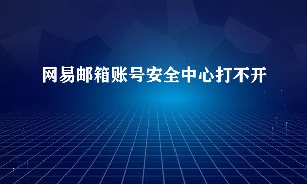 网易邮箱账号安全中心打不开