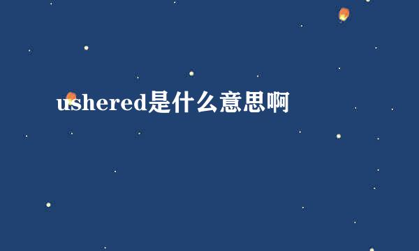 ushered是什么意思啊