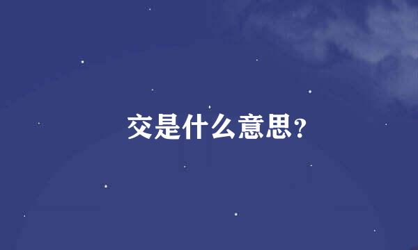 𨀂交是什么意思？