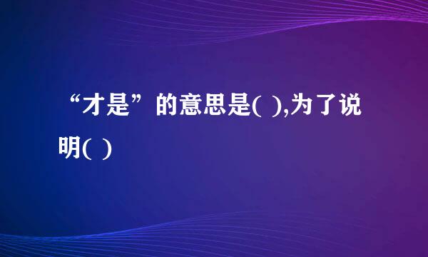 “才是”的意思是( ),为了说明( )