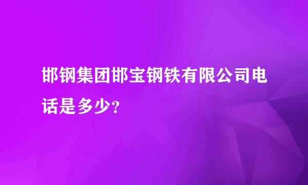 邯钢集团邯宝钢铁有限公司电话是多少？