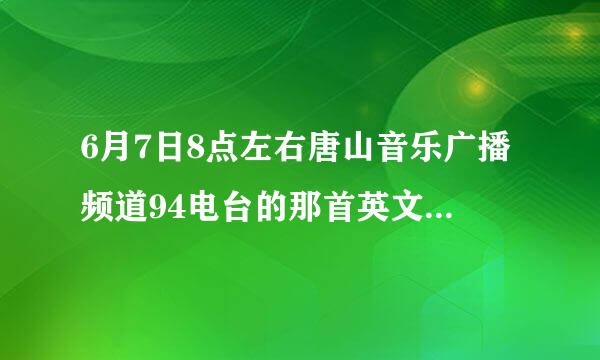 6月7日8点左右唐山音乐广播频道94电台的那首英文歌曲是什么?