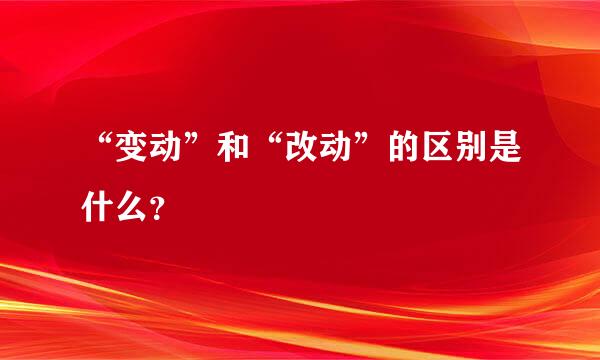 “变动”和“改动”的区别是什么？