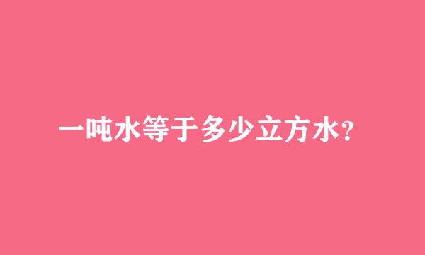 一吨水等于多少立方水？