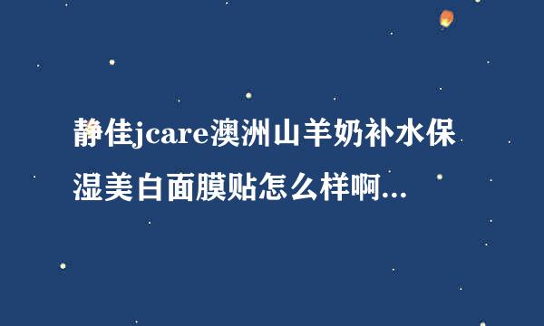 静佳jcare澳洲山羊奶补水保湿美白面膜贴怎么样啊~没用过~~而且我的皮肤算是比较敏感的类型~~