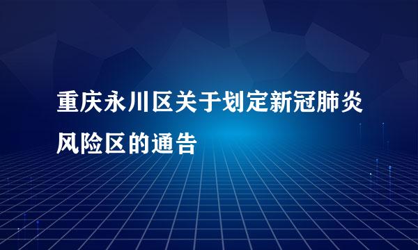 重庆永川区关于划定新冠肺炎风险区的通告