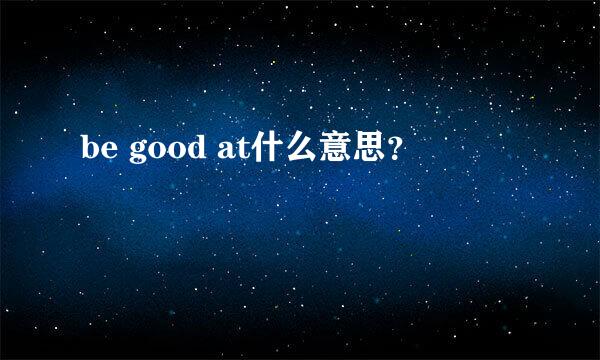 be good at什么意思？