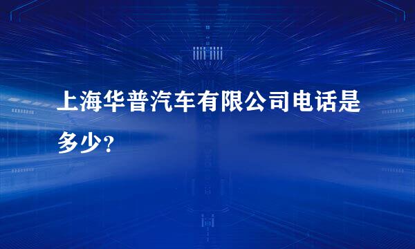 上海华普汽车有限公司电话是多少？