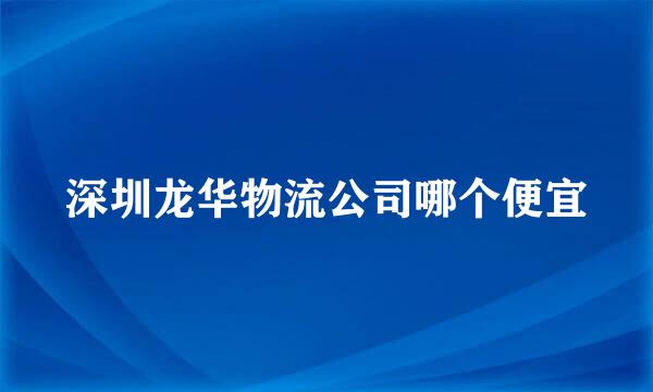 深圳龙华物流公司哪个便宜