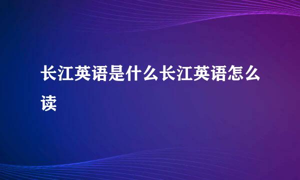 长江英语是什么长江英语怎么读