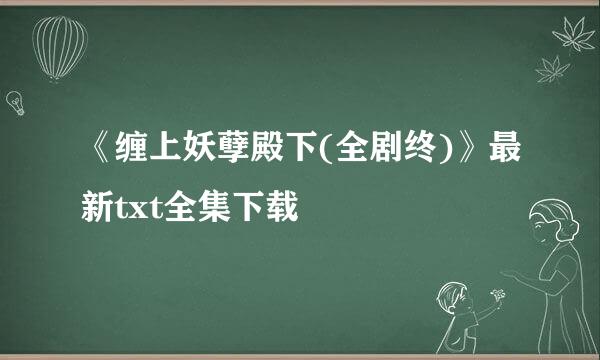 《缠上妖孽殿下(全剧终)》最新txt全集下载