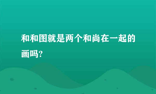 和和图就是两个和尚在一起的画吗?