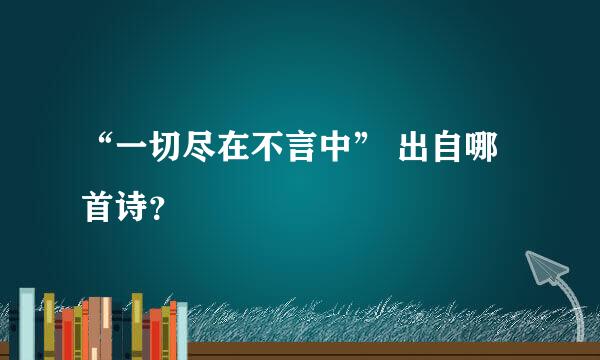 “一切尽在不言中” 出自哪首诗？