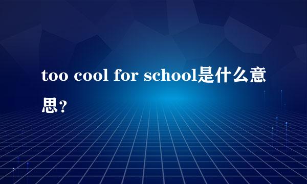 too cool for school是什么意思？