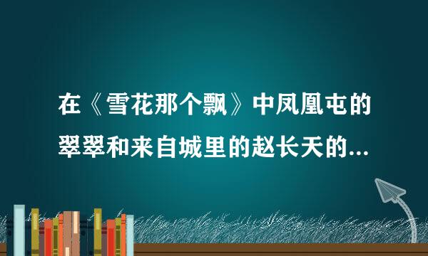 在《雪花那个飘》中凤凰屯的翠翠和来自城里的赵长天的结局如何？有谁可告之。。。