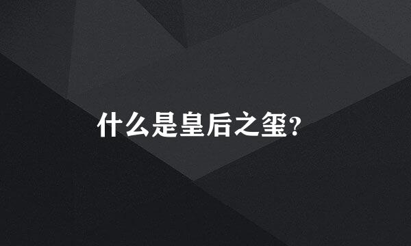 什么是皇后之玺？