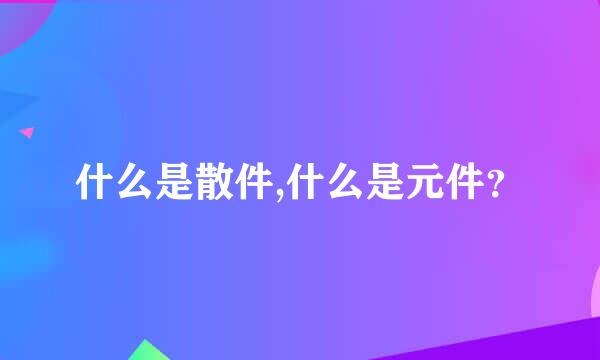 什么是散件,什么是元件？