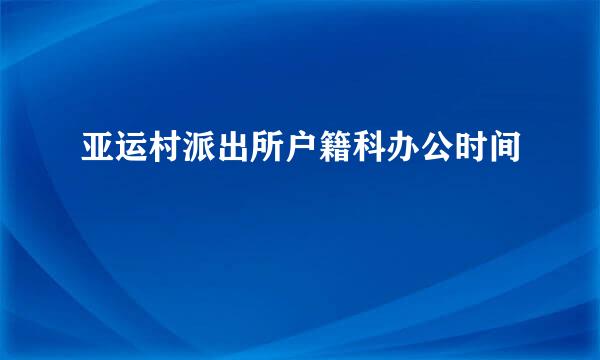 亚运村派出所户籍科办公时间