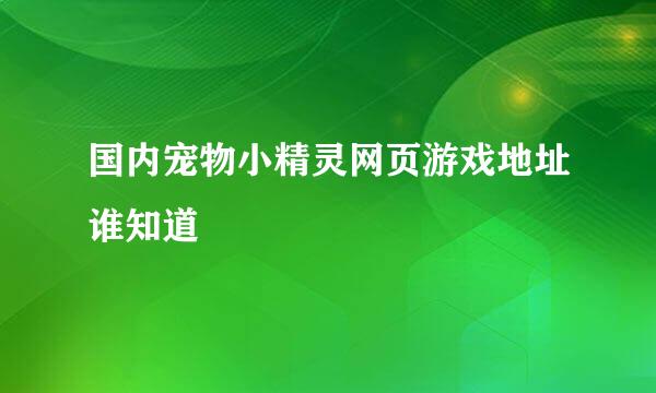 国内宠物小精灵网页游戏地址谁知道