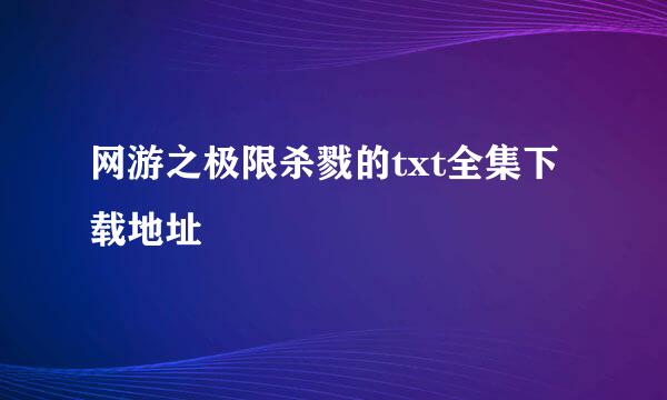 网游之极限杀戮的txt全集下载地址