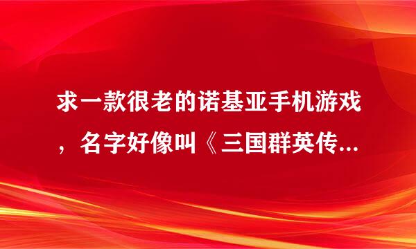 求一款很老的诺基亚手机游戏，名字好像叫《三国群英传》，回合制的，屏幕很小的手机，很好玩，不知还有吗