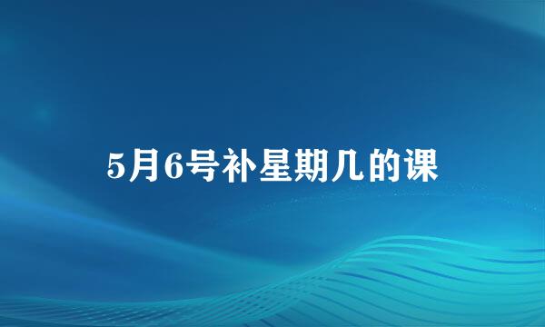 5月6号补星期几的课