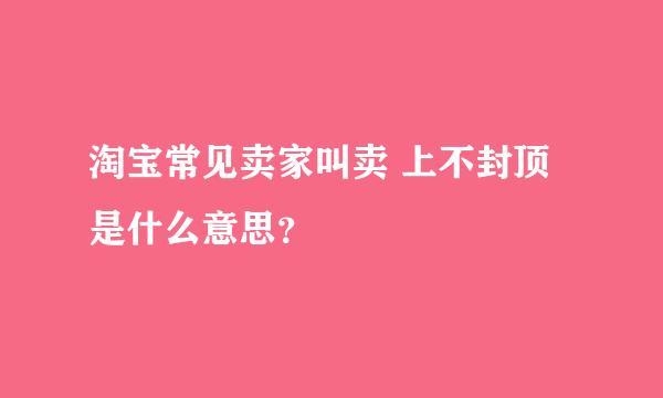 淘宝常见卖家叫卖 上不封顶是什么意思？