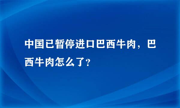 中国已暂停进口巴西牛肉，巴西牛肉怎么了？