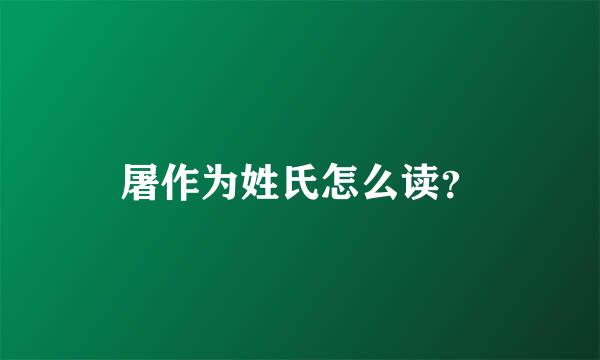 屠作为姓氏怎么读？