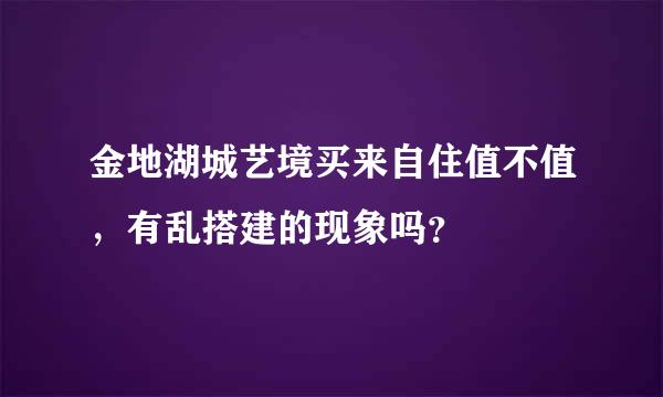 金地湖城艺境买来自住值不值，有乱搭建的现象吗？