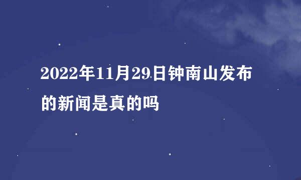 2022年11月29日钟南山发布的新闻是真的吗