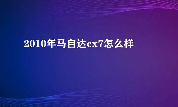 2010年马自达cx7怎么样