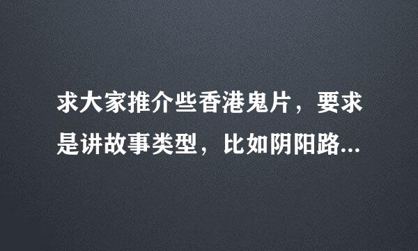 求大家推介些香港鬼片，要求是讲故事类型，比如阴阳路，鬼打鬼这种类型的