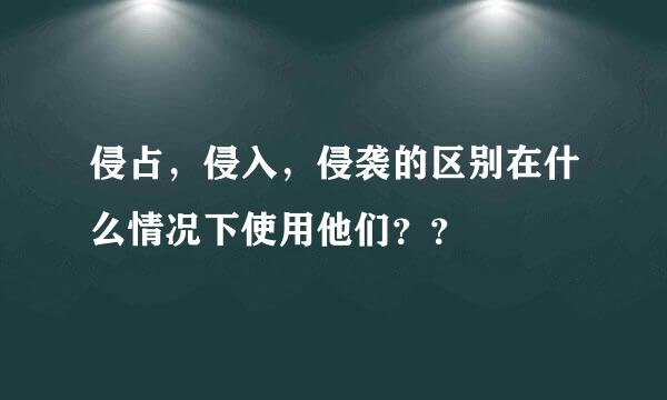 侵占，侵入，侵袭的区别在什么情况下使用他们？？