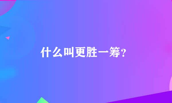 什么叫更胜一筹？