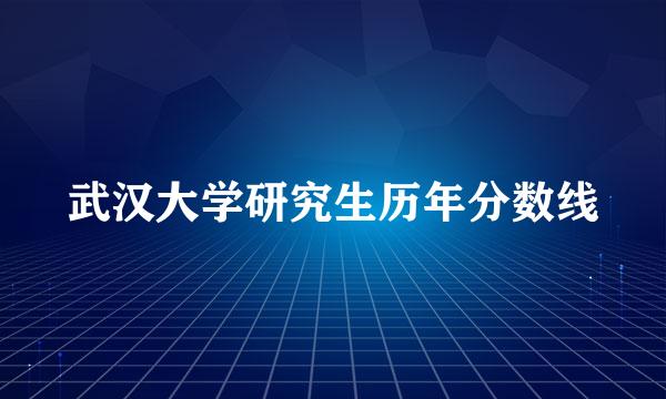 武汉大学研究生历年分数线