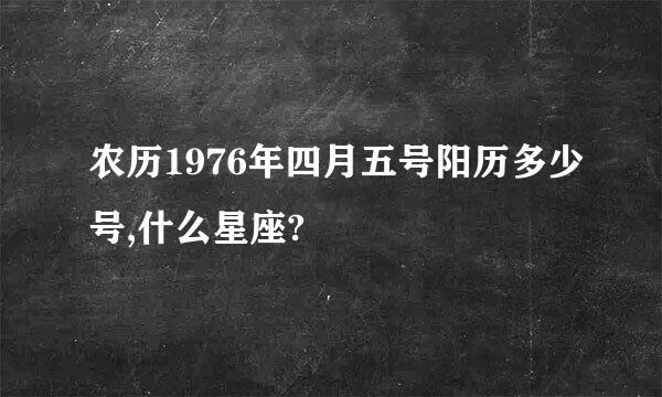 农历1976年四月五号阳历多少号,什么星座?