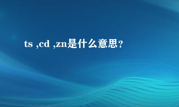 ts ,cd ,zn是什么意思？