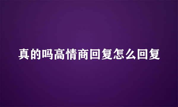 真的吗高情商回复怎么回复