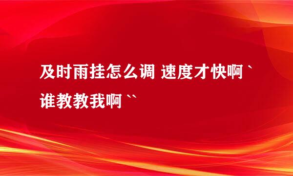 及时雨挂怎么调 速度才快啊 `谁教教我啊 ``