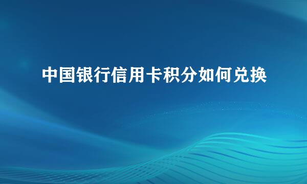 中国银行信用卡积分如何兑换