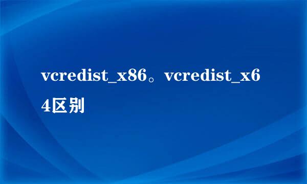 vcredist_x86。vcredist_x64区别