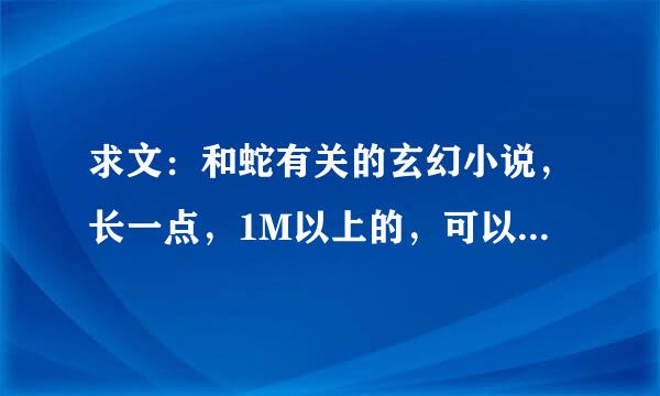 求文：和蛇有关的玄幻小说，长一点，1M以上的，可以是主角是蛇然后进化等等，或者带了宠物是蛇的