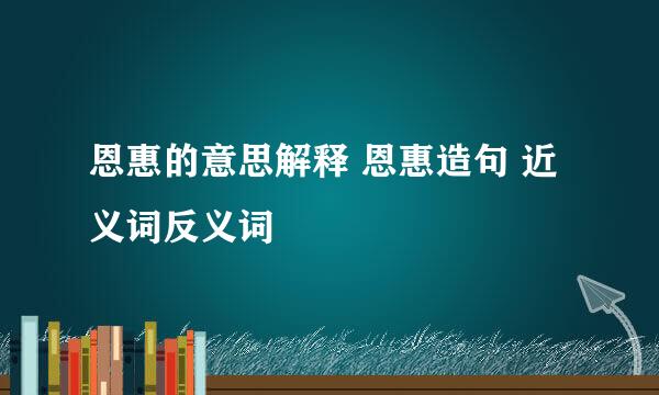 恩惠的意思解释 恩惠造句 近义词反义词