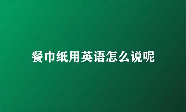 餐巾纸用英语怎么说呢